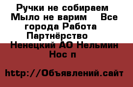 Ручки не собираем! Мыло не варим! - Все города Работа » Партнёрство   . Ненецкий АО,Нельмин Нос п.